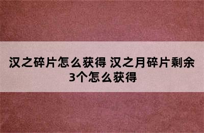 汉之碎片怎么获得 汉之月碎片剩余3个怎么获得